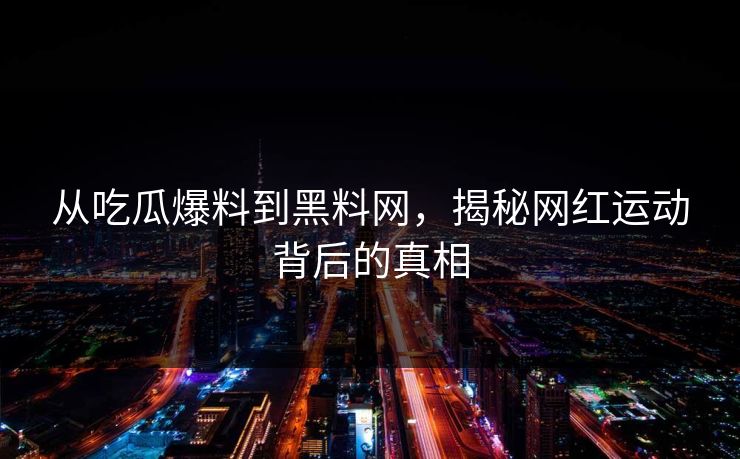 从吃瓜爆料到黑料网，揭秘网红运动背后的真相