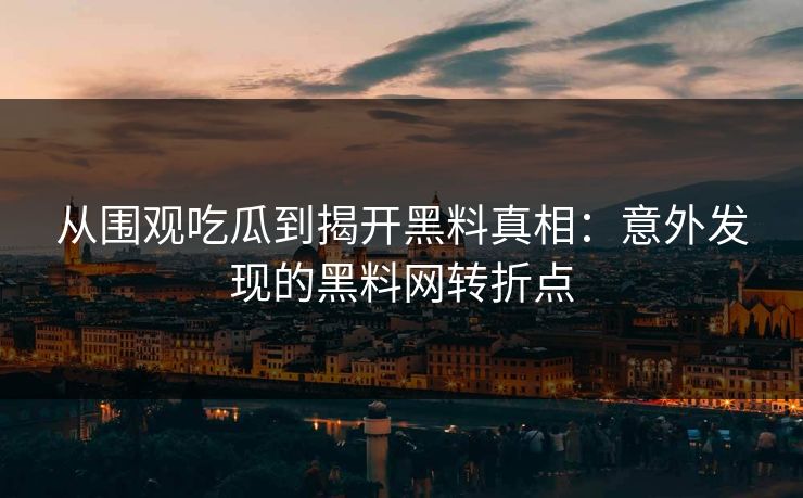 从围观吃瓜到揭开黑料真相：意外发现的黑料网转折点