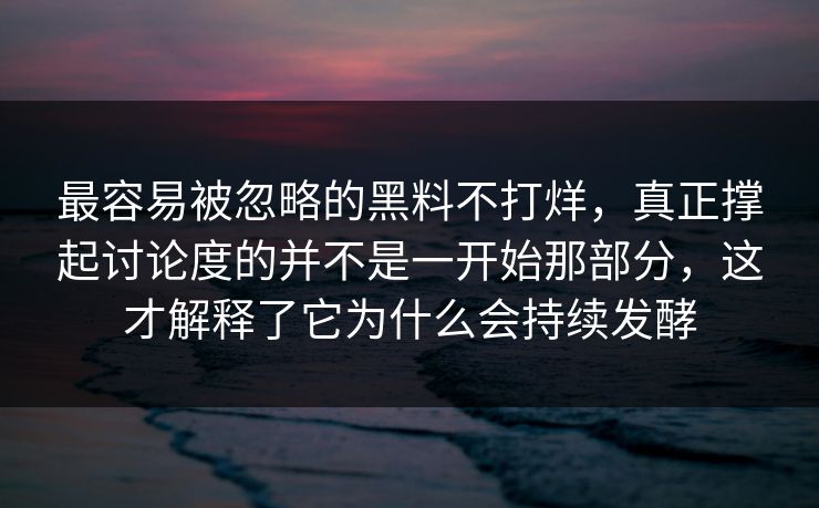 最容易被忽略的黑料不打烊，真正撑起讨论度的并不是一开始那部分，这才解释了它为什么会持续发酵