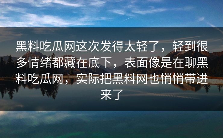 黑料吃瓜网这次发得太轻了，轻到很多情绪都藏在底下，表面像是在聊黑料吃瓜网，实际把黑料网也悄悄带进来了