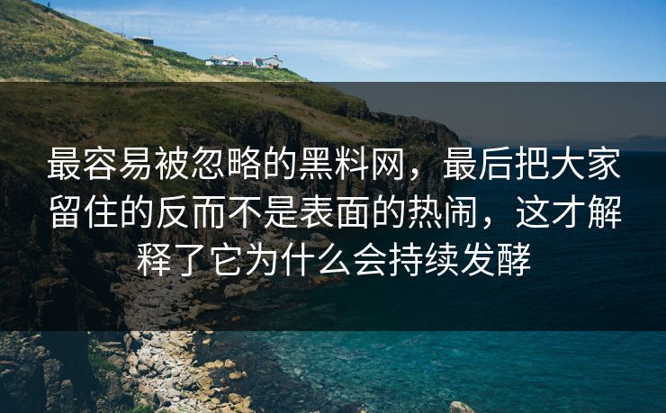 最容易被忽略的黑料网，最后把大家留住的反而不是表面的热闹，这才解释了它为什么会持续发酵