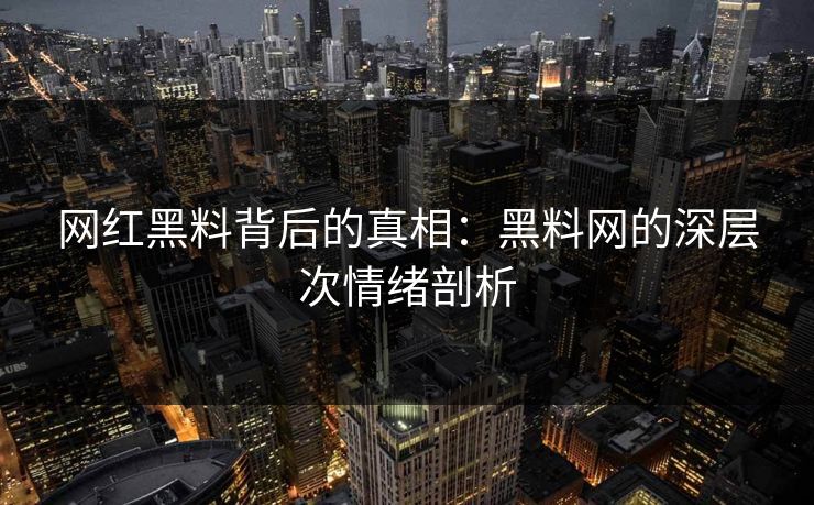网红黑料背后的真相：黑料网的深层次情绪剖析