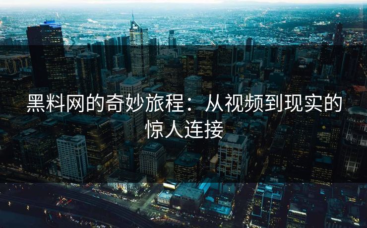 黑料网的奇妙旅程：从视频到现实的惊人连接