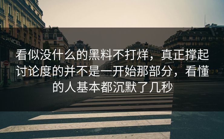 看似没什么的黑料不打烊，真正撑起讨论度的并不是一开始那部分，看懂的人基本都沉默了几秒