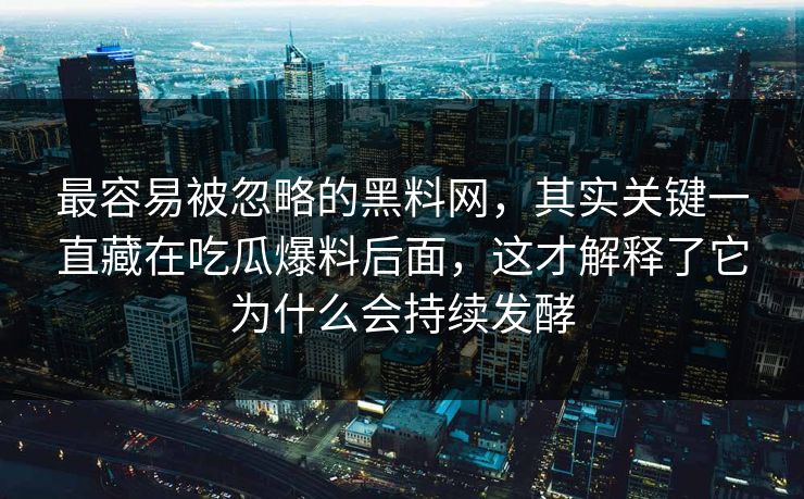 最容易被忽略的黑料网，其实关键一直藏在吃瓜爆料后面，这才解释了它为什么会持续发酵  第1张