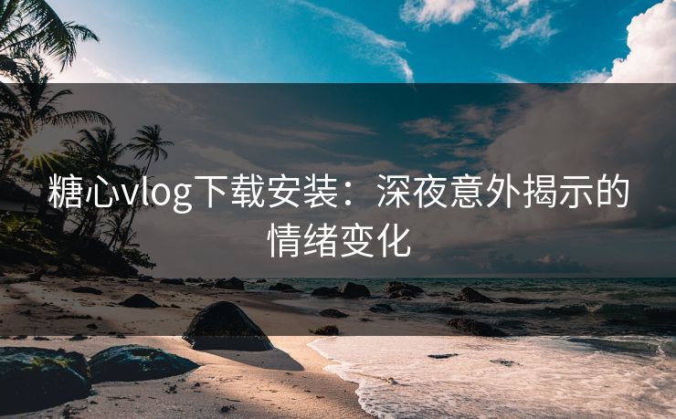 糖心vlog下载安装:深夜意外揭示的情绪变化 第1张 糖心vlog下载安装:深夜意外揭示的情绪变化 第1张