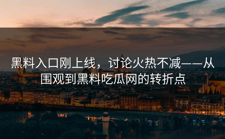 黑料入口刚上线，讨论火热不减——从围观到黑料吃瓜网的转折点