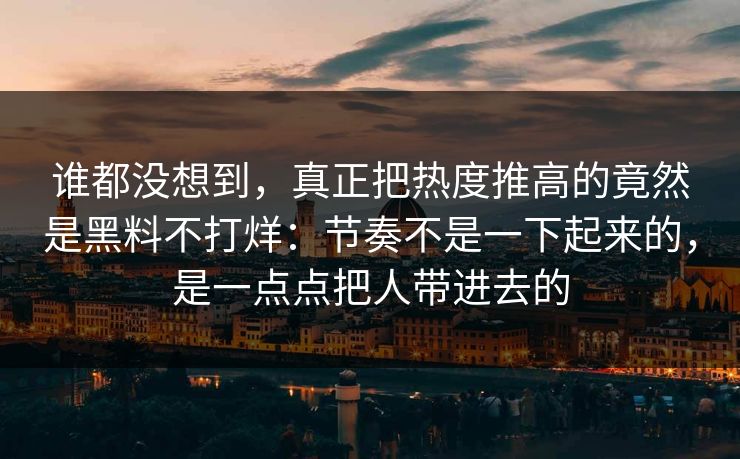 谁都没想到,真正把热度推高的竟然是黑料不打烊:节奏不是一下起来的,是一点点把人带进去的 第1张 谁都没想到,真正把热度推高的竟然是黑料不打烊:节奏不是一下起来的,是一点点把人带进去的 第1张