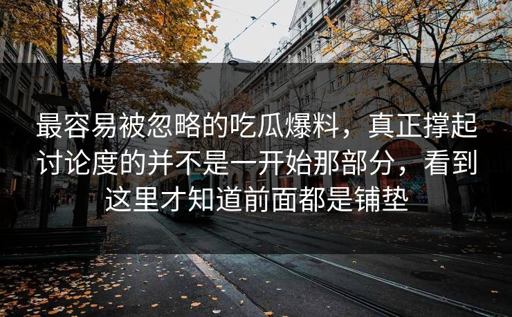 最容易被忽略的吃瓜爆料，真正撑起讨论度的并不是一开始那部分，看到这里才知道前面都是铺垫  第1张