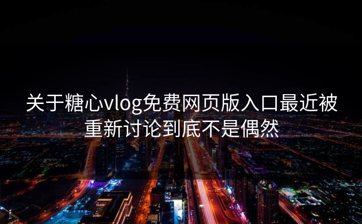 关于糖心vlog免费网页版入口最近被重新讨论到底不是偶然